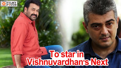 Mohanlal and Ajith To star in Vishnuvardhan's Next - Filmyfocus.com