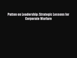 [Read PDF] Patton on Leadership: Strategic Lessons for Corporate Warfare Ebook Free
