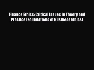 Download Finance Ethics: Critical Issues in Theory and Practice (Foundations of Business Ethics)