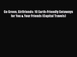 PDF Go Green Girlfriends: 10 Earth-Friendly Getaways for You & Your Friends (Capital Travels)