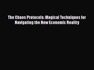 [Read Book] The Chaos Protocols: Magical Techniques for Navigating the New Economic Reality