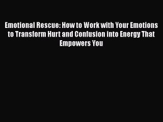 [Read Book] Emotional Rescue: How to Work with Your Emotions to Transform Hurt and Confusion