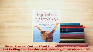 Read  From Burned Out to Fired Up A Womans Guide to Rekindling the Passion and Meaning in Work Ebook Free