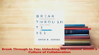 Read  Break Through to Yes Unlocking the Possible within a Culture of Collaboration Ebook Free