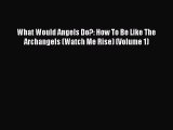 [Read Book] What Would Angels Do?: How To Be Like The Archangels (Watch Me Rise) (Volume 1)