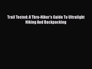 PDF Trail Tested: A Thru-Hiker's Guide To Ultralight Hiking And Backpacking  Read Online