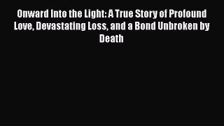 [Read Book] Onward Into the Light: A True Story of Profound Love Devastating Loss and a Bond