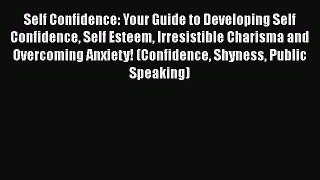 [Read Book] Self Confidence: Your Guide to Developing Self Confidence Self Esteem Irresistible