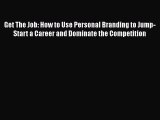 [Read Book] Get The Job: How to Use Personal Branding to Jump-Start a Career and Dominate the