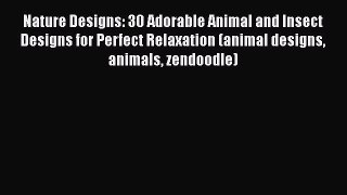 [Read Book] Nature Designs: 30 Adorable Animal and Insect Designs for Perfect Relaxation (animal