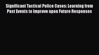 [Read book] Significant Tactical Police Cases: Learning from Past Events to Improve upon Future