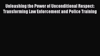 [Read book] Unleashing the Power of Unconditional Respect: Transforming Law Enforcement and