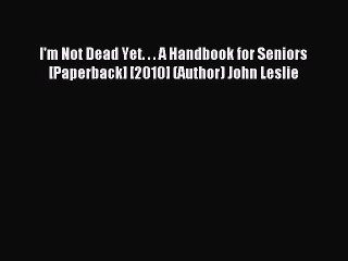 Read I'm Not Dead Yet. . . A Handbook for Seniors [Paperback] [2010] (Author) John Leslie Ebook