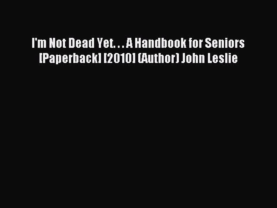 Read I'm Not Dead Yet. . . A Handbook for Seniors [Paperback] [2010] (Author) John Leslie Ebook