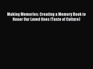 Read Making Memories: Creating a Memory Book to Honor Our Loved Ones (Taste of Culture) PDF