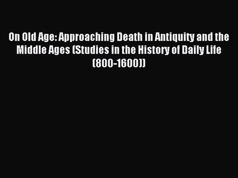 Read On Old Age: Approaching Death in Antiquity and the Middle Ages (Studies in the History