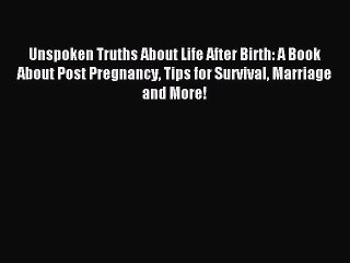 Read Unspoken Truths About Life After Birth: A Book About Post Pregnancy Tips for Survival