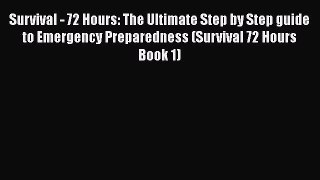 [Read Book] Survival - 72 Hours: The Ultimate Step by Step guide to Emergency Preparedness
