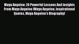 [Read Book] Maya Angelou: 24 Powerful Lessons And Insights From Maya Angelou (Maya Angelou