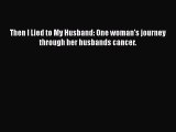 [Read Book] Then I Lied to My Husband: One woman's journey through her husbands cancer.  EBook