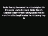 [Read Book] Social Anxiety: Overcome Social Anxiety For Life: Overcome Low Self-Esteem Social