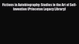 [Read Book] Fictions in Autobiography: Studies in the Art of Self-Invention (Princeton Legacy