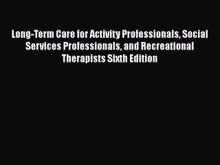 Read Long-Term Care for Activity Professionals Social Services Professionals and Recreational