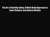 [Read Book] The Art of Healthy Living: A Mind-Body Approach to Inner Balance and Natural Vitality