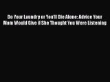 [Read Book] Do Your Laundry or You'll Die Alone: Advice Your Mom Would Give if She Thought