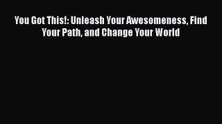 [Read Book] You Got This!: Unleash Your Awesomeness Find Your Path and Change Your World Free