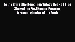 [Read Book] To the Brink (The Expedition Trilogy Book 3): True Story of the First Human-Powered