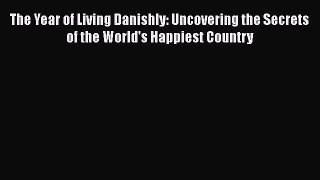 [Read Book] The Year of Living Danishly: Uncovering the Secrets of the World's Happiest Country