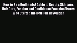 [Read Book] How to Be a Redhead: A Guide to Beauty Skincare Hair Care Fashion and Confidence