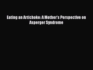 [PDF] Eating an Artichoke: A Mother's Perspective on Asperger Syndrome [Read] Full Ebook