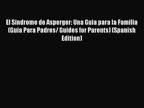 [PDF] El Sindrome de Asperger: Una Guia para la Familia (Guia Para Padres/ Guides for Parents)