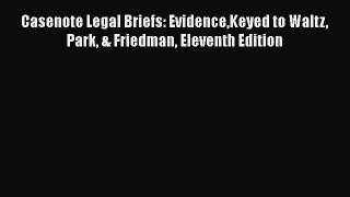 [Read book] Casenote Legal Briefs: EvidenceKeyed to Waltz Park & Friedman Eleventh Edition