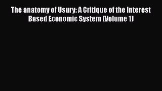 Download The anatomy of Usury: A Critique of the Interest Based Economic System (Volume 1)