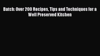 [Read Book] Batch: Over 200 Recipes Tips and Techniques for a Well Preserved Kitchen  EBook