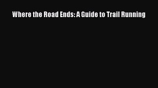 [Read Book] Where the Road Ends: A Guide to Trail Running  EBook