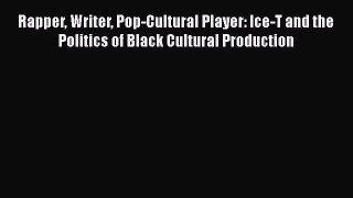 [Read Book] Rapper Writer Pop-Cultural Player: Ice-T and the Politics of Black Cultural Production