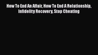 [PDF] How To End An Affair How To End A Relationship Infidelity Recovery Stop Cheating Download