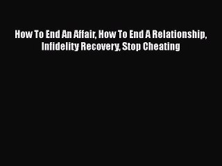 [PDF] How To End An Affair How To End A Relationship Infidelity Recovery Stop Cheating Download