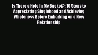 [PDF] Is There a Hole in My Bucket?: 10 Steps to Appreciating Singlehood and Achieving Wholeness