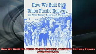READ book  How We Built the Union Pacific Railway and Other Railway Papers and Addresses  FREE BOOOK ONLINE