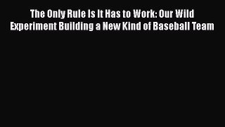 [Read Book] The Only Rule Is It Has to Work: Our Wild Experiment Building a New Kind of Baseball