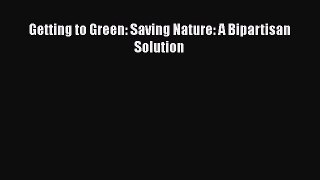 [Read Book] Getting to Green: Saving Nature: A Bipartisan Solution  EBook