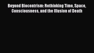 [Read Book] Beyond Biocentrism: Rethinking Time Space Consciousness and the Illusion of Death