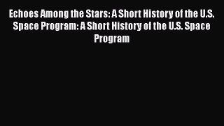 [Read Book] Echoes Among the Stars: A Short History of the U.S. Space Program: A Short History