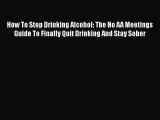 [PDF] How To Stop Drinking Alcohol: The No AA Meetings Guide To Finally Quit Drinking And Stay