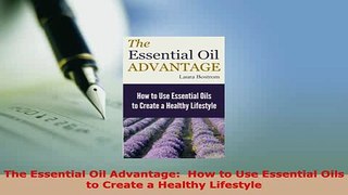 Download  The Essential Oil Advantage  How to Use Essential Oils to Create a Healthy Lifestyle Read Online